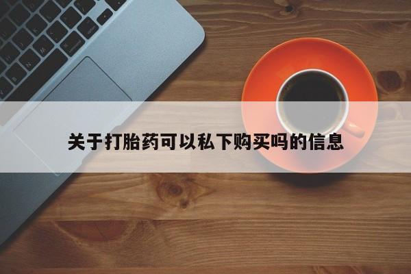 私人的打胎药能报销吗关于打胎药可以私下购买吗的信息