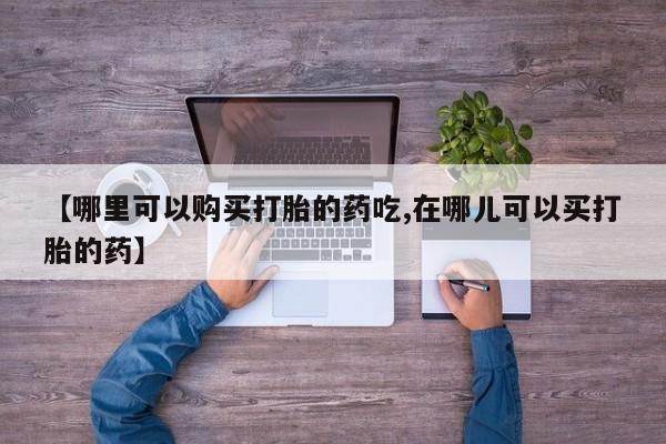 私人的打胎药能报销吗【哪里可以购买打胎的药吃,在哪儿可以买打胎的药】