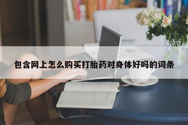 私人的打胎药能报销吗包含网上怎么购买打胎药对身体好吗的词条