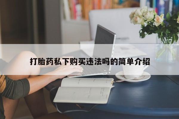 私人的打胎药能报销吗打胎药私下购买违法吗的简单介绍