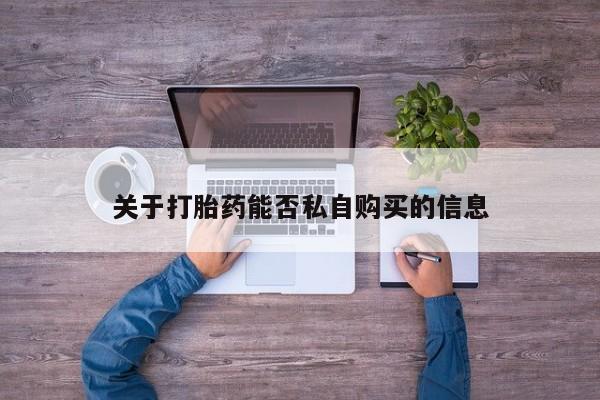 私人的打胎药能报销吗关于打胎药能否私自购买的信息