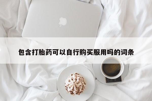 私人的打胎药能报销吗包含打胎药可以自行购买服用吗的词条